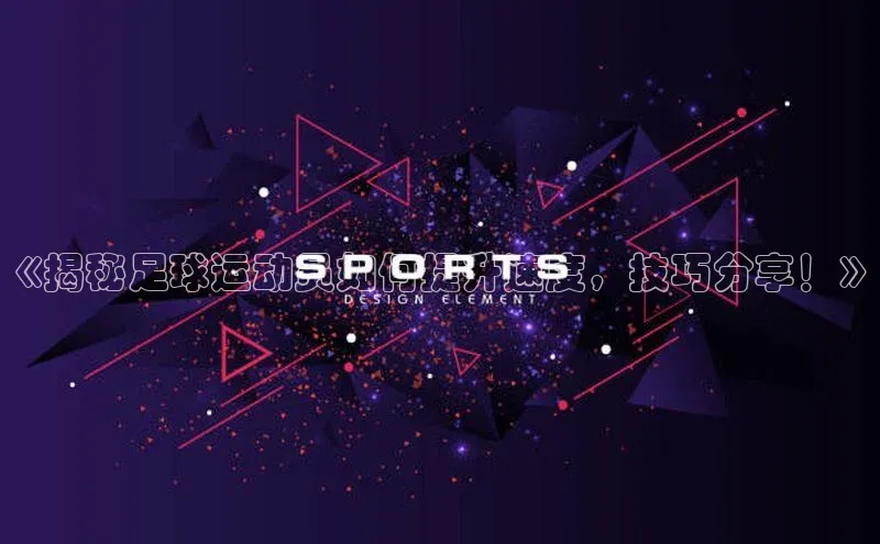 米兰官方网站直接进入路畅科技《揭秘足球运动员如何提升速度，技巧分享！》