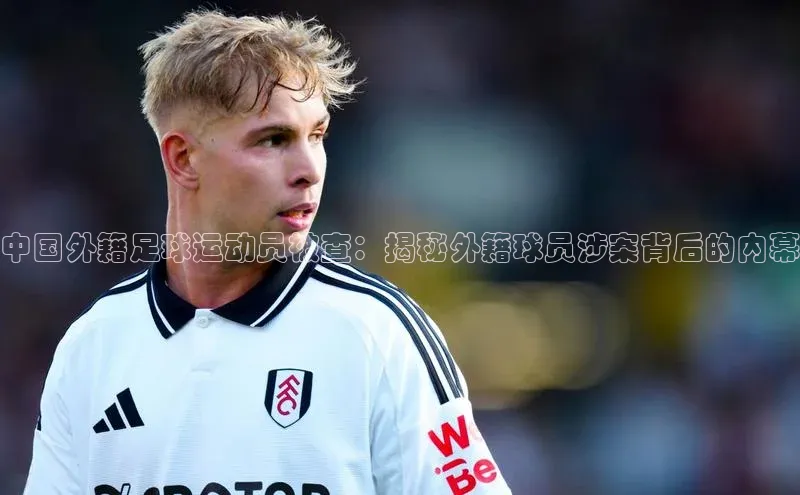 米兰官方手机app网站姚记科技中国外籍足球运动员被查：揭秘外籍球员涉案背后的内幕