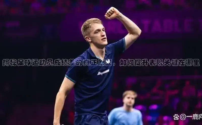 米兰官方手机app网站姚记科技揭秘足球运动员成绩差的真正原因，如何提升表现关键在哪里