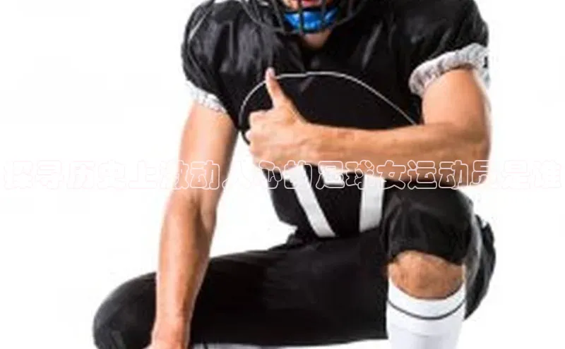 米兰app官方app下载爱慕股份探寻历史上激动人心的足球女运动员是谁