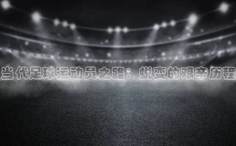 米兰·体育官方网站小米当代足球运动员之路：蜕变的艰辛历程