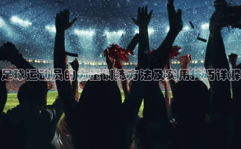 米兰体育全站轻美电器足球运动员的力量训练方法及实用技巧详解