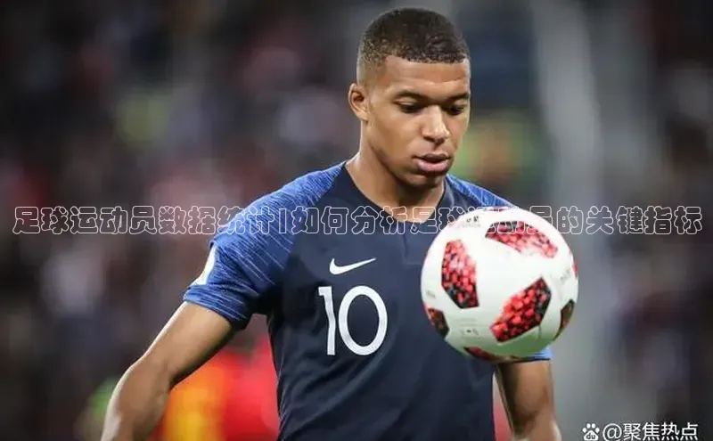 米兰app官方正版官网巴美列捷福足球运动员数据统计|如何分析足球运动员的关键指标