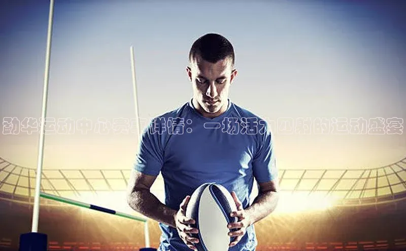 米兰·全站app登录appARGA公司勐华运动中心赛事详情：一场活力四射的运动盛宴