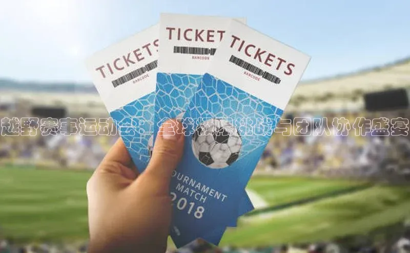 米兰在线网页版官方入口小度商城越野赛事运动会：全球极限挑战与团队协作盛宴