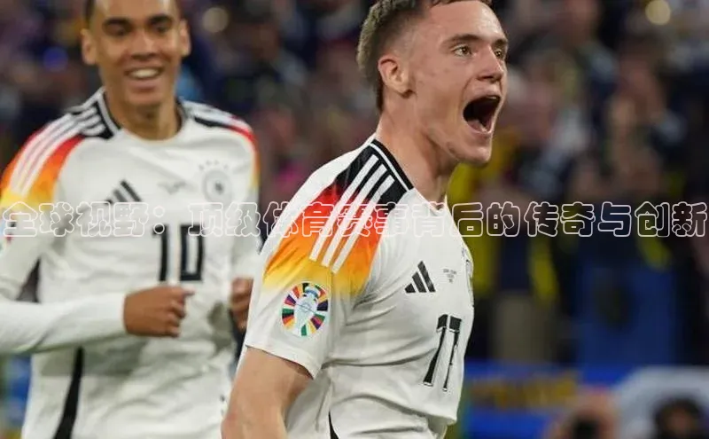 米兰网页版在线登录百度游戏开放平台全球视野：顶级体育赛事背后的传奇与创新