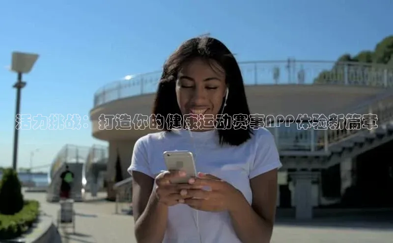 米兰体育全站轻美电器活力挑战：打造你的健康运动赛事APP体验新篇章