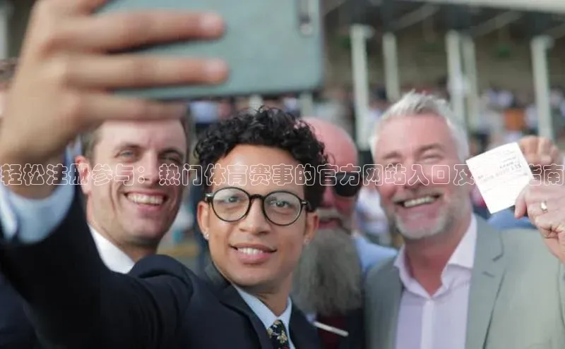 米兰体育彩票是正规的吗宣亚国际轻松注册参与：热门体育赛事的官方网站入口及报名指南