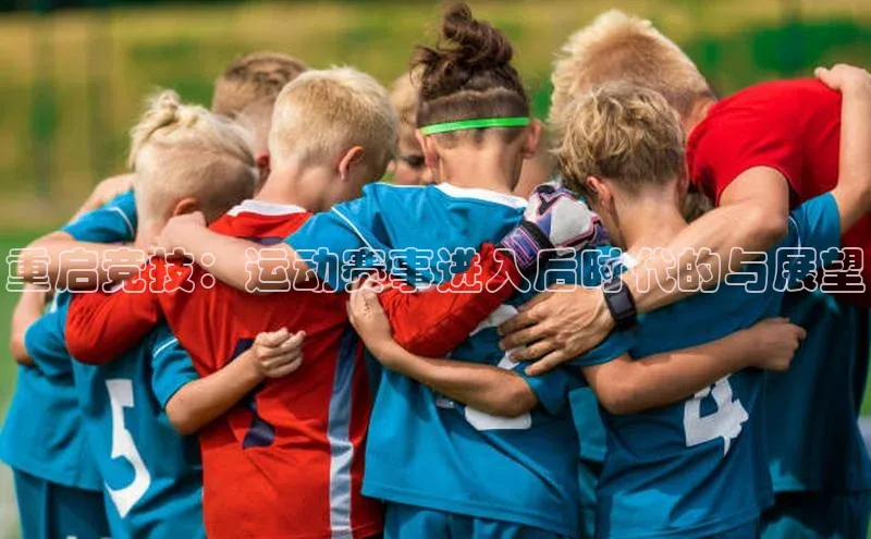 米兰官网首页登录入口哇咔哇咔文化重启竞技：运动赛事进入后时代的与展望