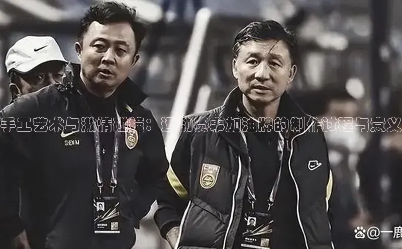 手工艺术与激情碰撞：运动赛事加油牌的制作过程与意义