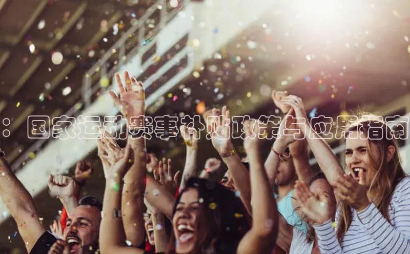：国家运动赛事补贴政策与应用指南