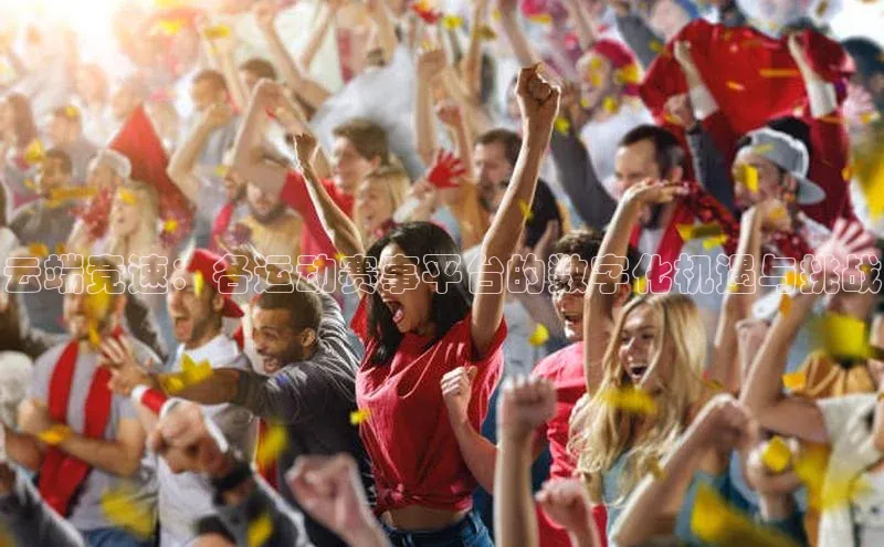 云端竞速：各运动赛事平台的数字化机遇与挑战