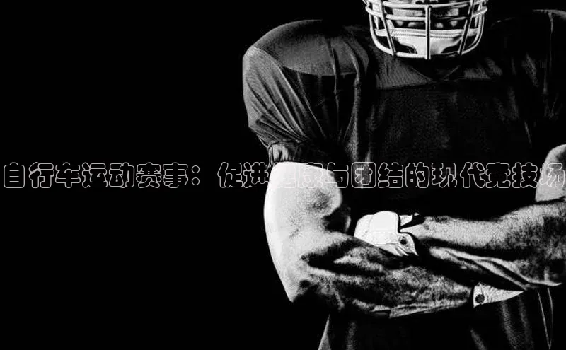 自行车运动赛事：促进健康与团结的现代竞技场