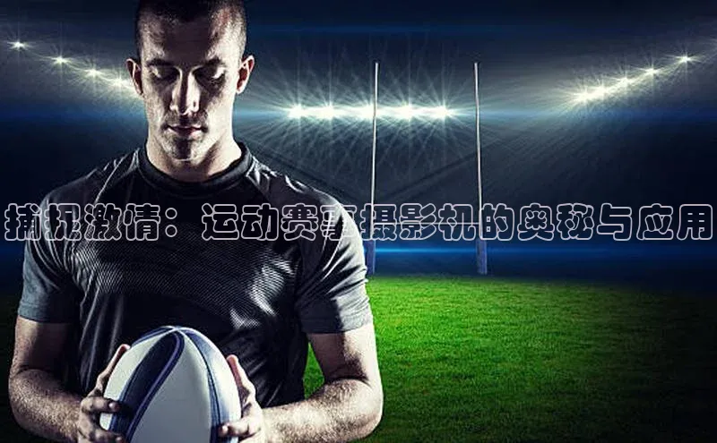 捕捉激情：运动赛事摄影机的奥秘与应用