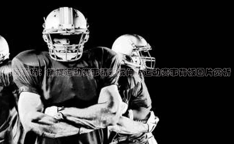 飞跃赛场：捕捉运动赛事精彩瞬间的运动赛事背板图片赏析