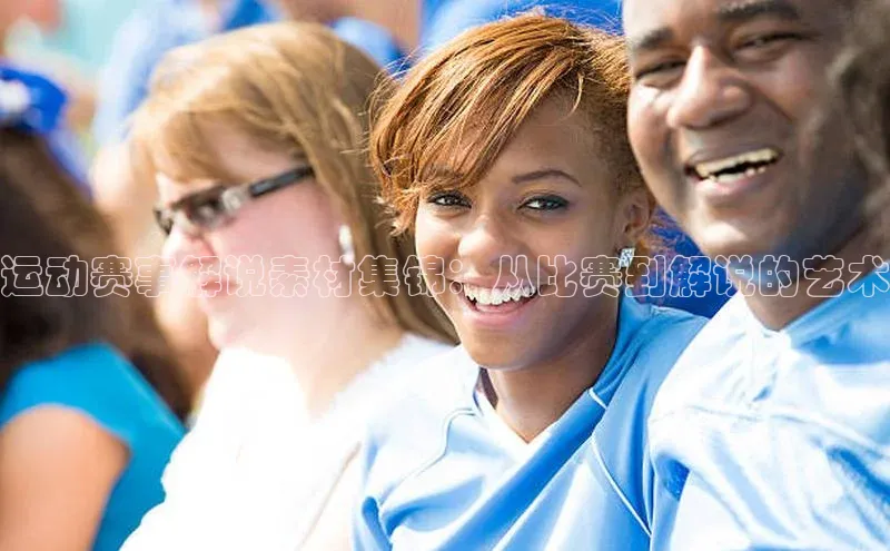 运动赛事解说素材集锦：从比赛到解说的艺术