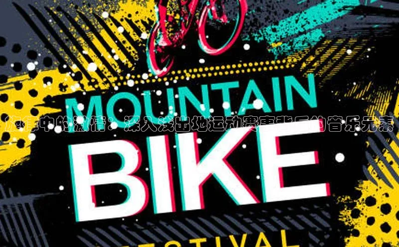 旋律中的激情：深入浅出地运动赛事背后的音乐元素