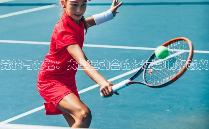 竞技与文化：大型运动会的深远影响和意义