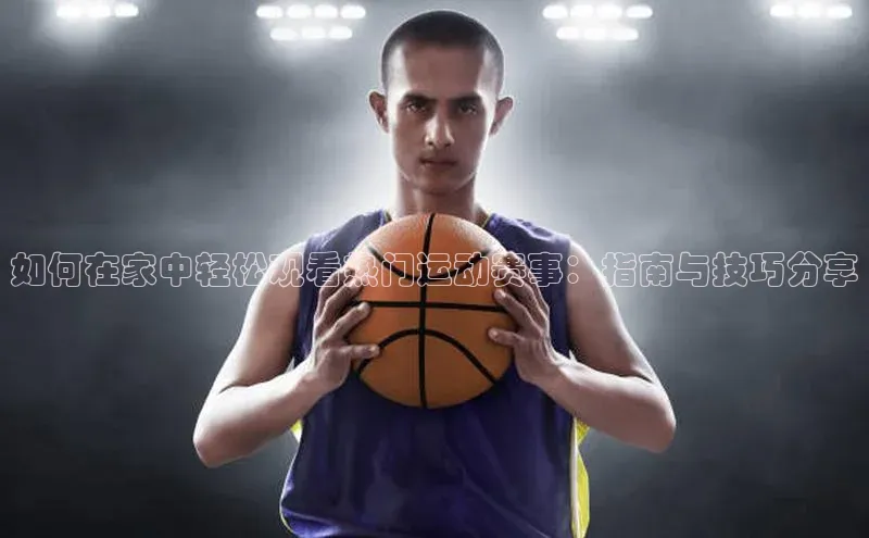 如何在家中轻松观看热门运动赛事：指南与技巧分享