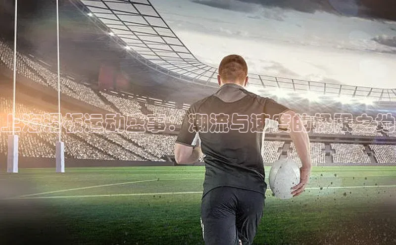 上海滑板运动盛事：潮流与速度的极限之地