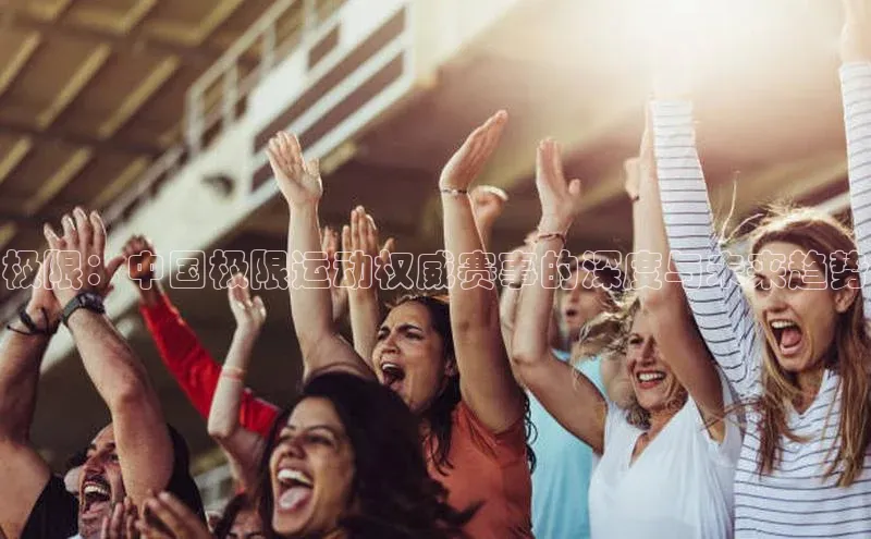 极限：中国极限运动权威赛事的深度与未来趋势