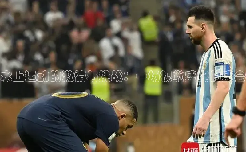 水上运动的激情与挑战：一场视觉盛宴的盛会