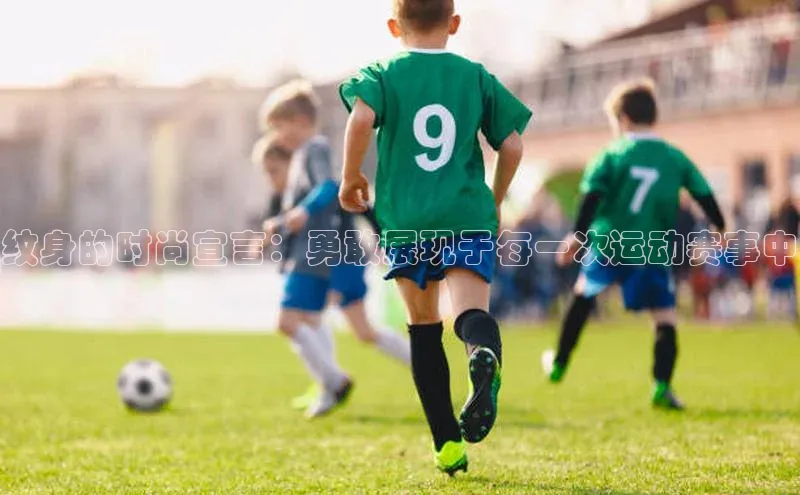 纹身的时尚宣言：勇敢展现于每一次运动赛事中