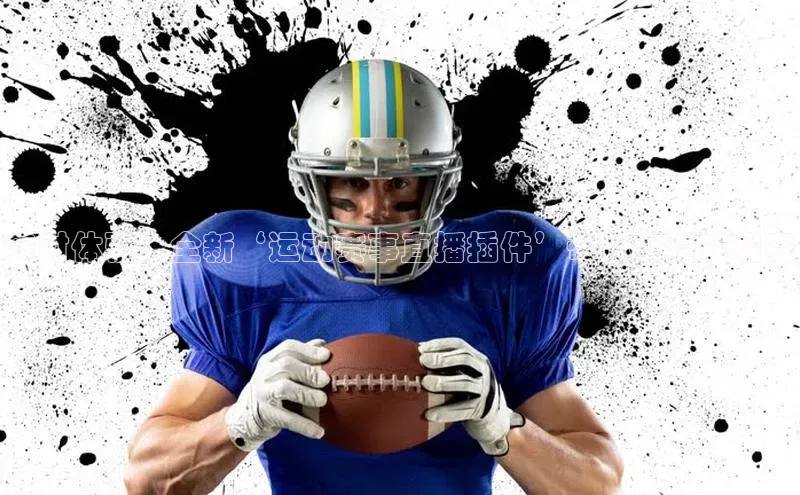 实时体验：全新‘运动赛事直播插件’带你沉浸式观赛