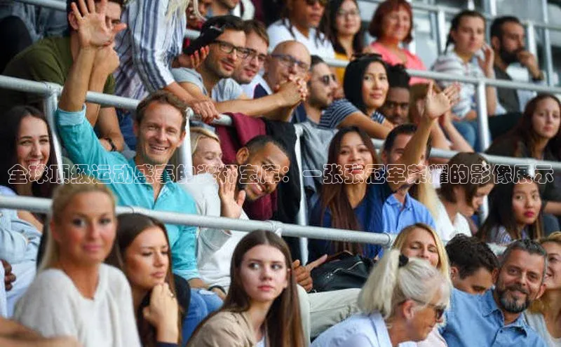 全球顶级运动盛事的奖杯宝库：一张张冠军荣耀的影像展示