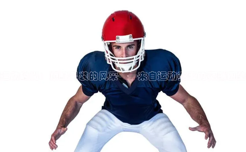 运动时尚：顶级男装的风采——来自运动赛事的灵感图鉴