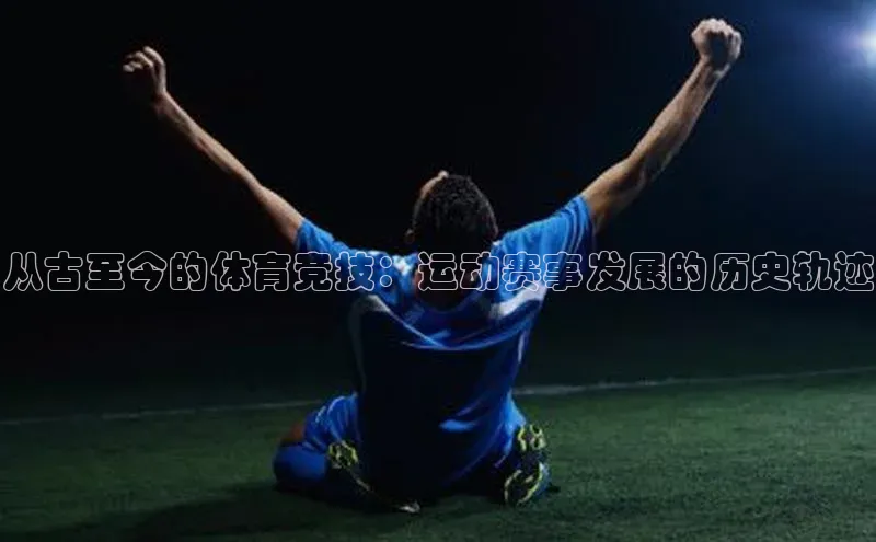 从古至今的体育竞技：运动赛事发展的历史轨迹