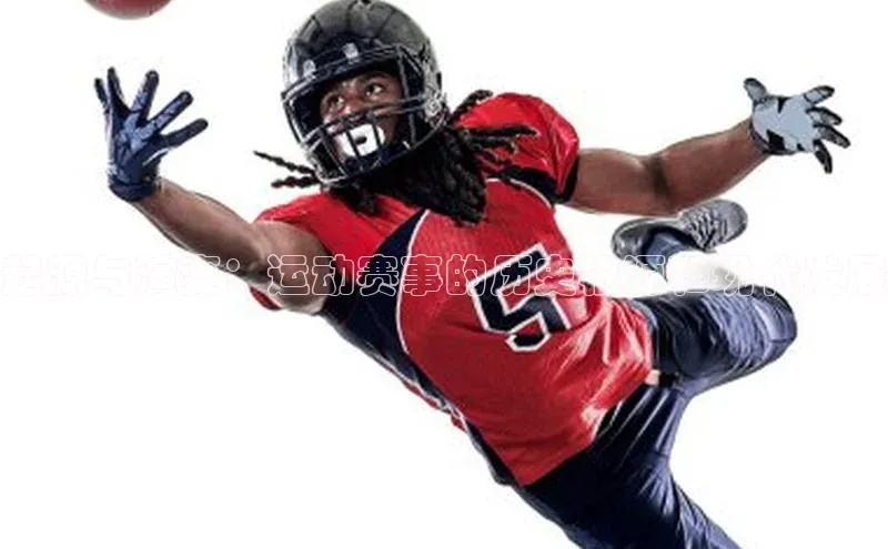 起源与演变：运动赛事的历史根源和现代发展