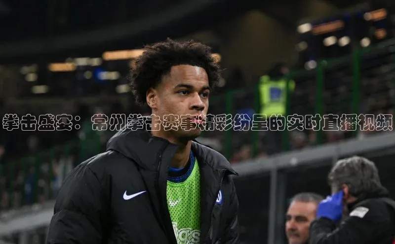 拳击盛宴：常州拳击赛事精彩纷呈的实时直播视频