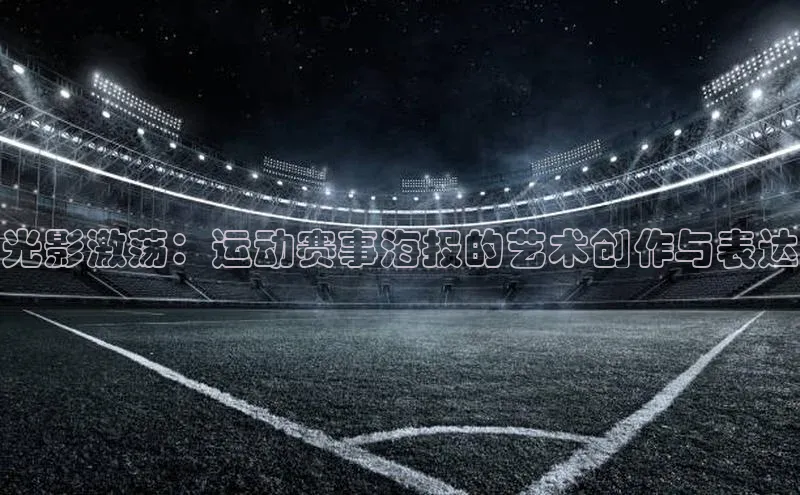 光影激荡：运动赛事海报的艺术创作与表达