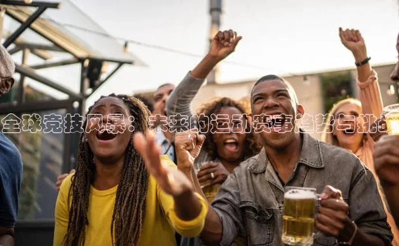 全球竞技风暴：未来的运动赛事趋势与挑战