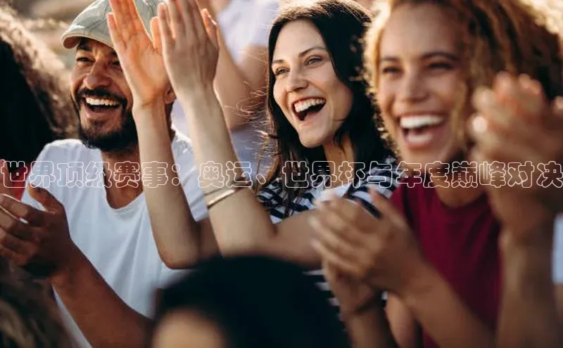 世界顶级赛事：奥运、世界杯与年度巅峰对决