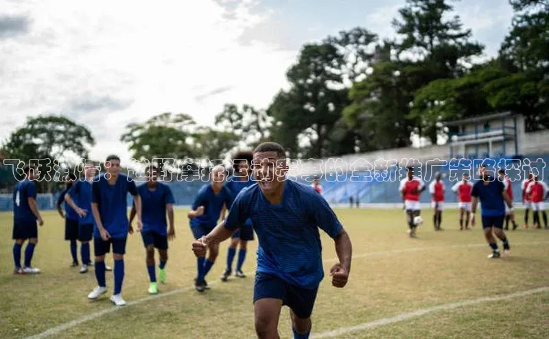 飞跃激情：越野摩托运动赛事的全新推广策略探讨