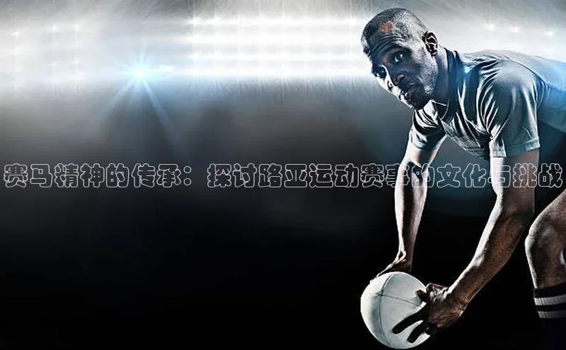 赛马精神的传承：探讨路亚运动赛事的文化与挑战