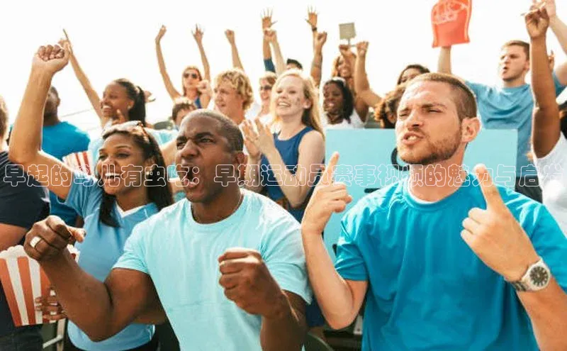 早起的鸟儿有虫吃：早期运动员赛事视频的魅力与启发