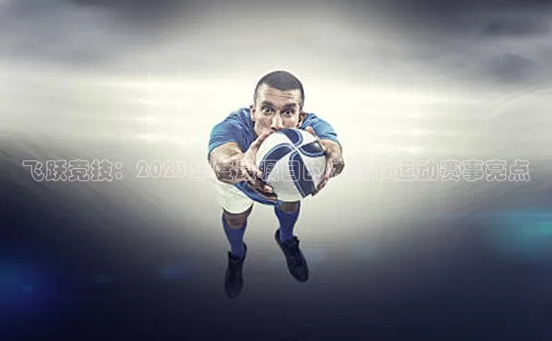 飞跃竞技：2023年度最瞩目的体育节运动赛事亮点