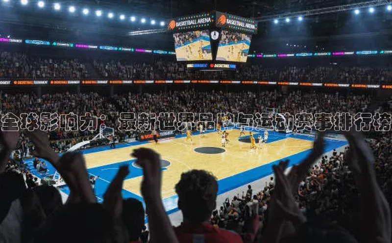全球影响力：最新世界品牌与运动赛事排行榜