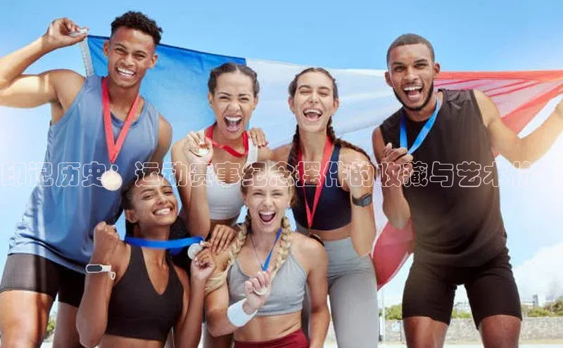 印记历史：运动赛事纪念摆件的收藏与艺术价值