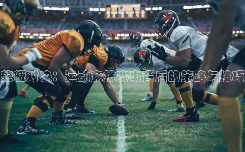 荣耀对决：运动竞技赛事背后的策略与技巧