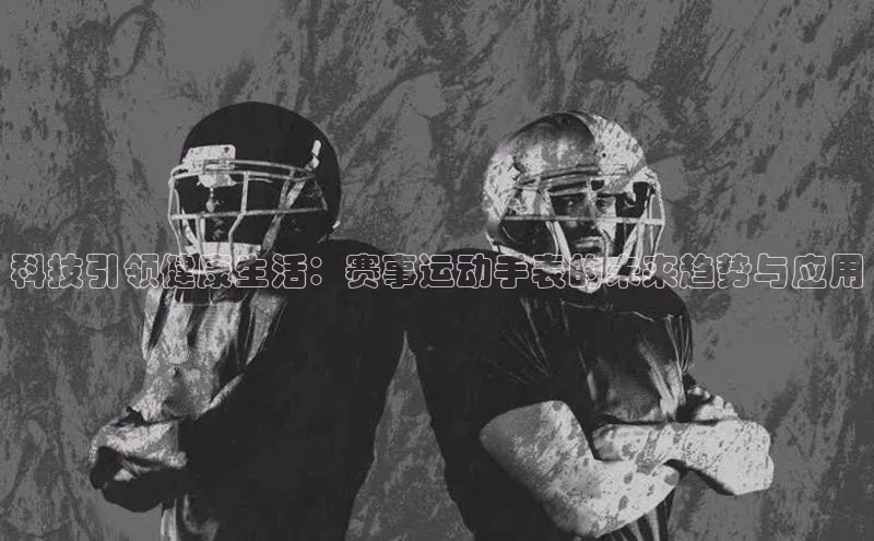 科技引领健康生活：赛事运动手表的未来趋势与应用